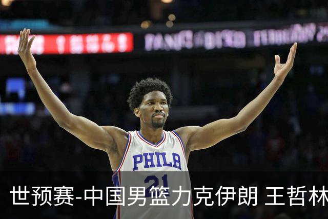 世预赛-中国男篮力克伊朗 王哲林23分赵睿12+7